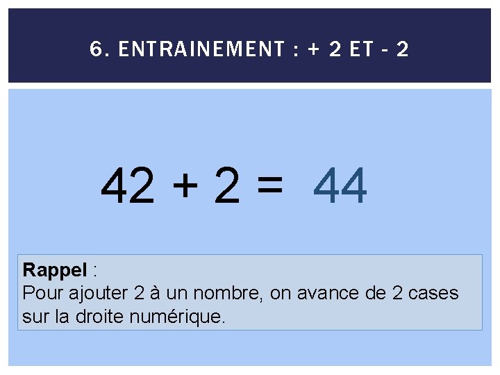 6. ENTRAINEMENT : + 2 ET - 2 42 + 2 = 44 Rappel