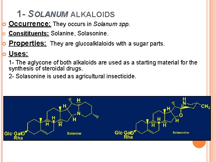 1 - SOLANUM ALKALOIDS Occurrence: They occurs in Solanum spp. Consitituents: Solanine, Solasonine. Properties: