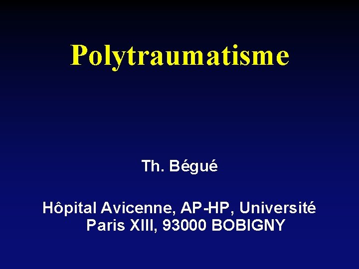 Polytraumatisme Th. Bégué Hôpital Avicenne, AP-HP, Université Paris XIII, 93000 BOBIGNY 