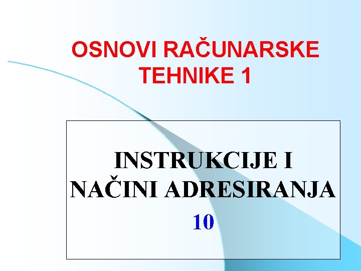 OSNOVI RAČUNARSKE TEHNIKE 1 INSTRUKCIJE I NAČINI ADRESIRANJA 10 