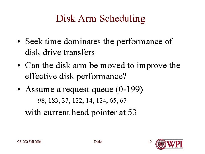 Disk Arm Scheduling • Seek time dominates the performance of disk drive transfers •