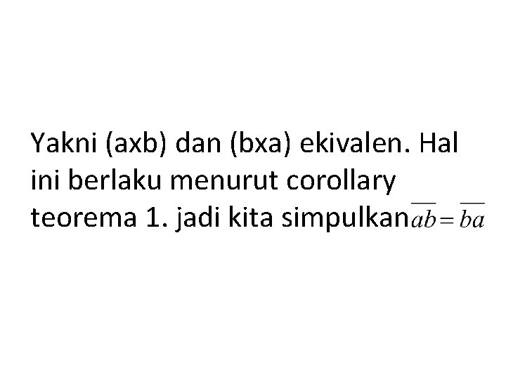 Yakni (axb) dan (bxa) ekivalen. Hal ini berlaku menurut corollary teorema 1. jadi kita