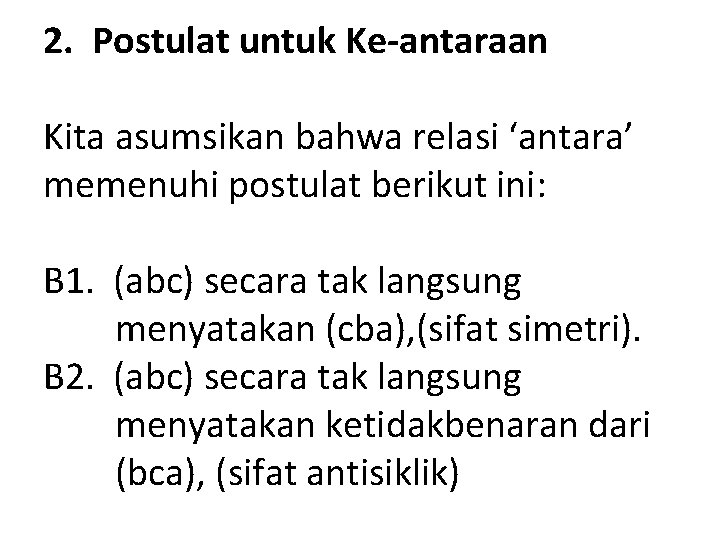 2. Postulat untuk Ke-antaraan Kita asumsikan bahwa relasi ‘antara’ memenuhi postulat berikut ini: B