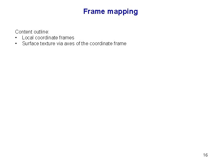 Frame mapping Content outline: • Local coordinate frames • Surface texture via axes of