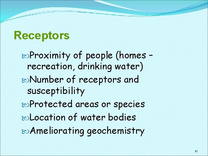 Receptors Proximity of people (homes – recreation, drinking water) Number of receptors and susceptibility Receptors Proximity of people (homes – recreation, drinking water) Number of receptors and susceptibility