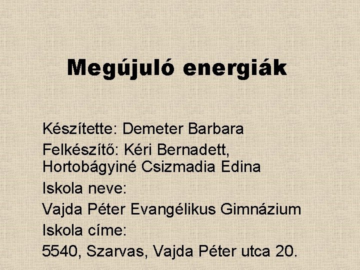 Megújuló energiák Készítette: Demeter Barbara Felkészítő: Kéri Bernadett, Hortobágyiné Csizmadia Edina Iskola neve: Vajda