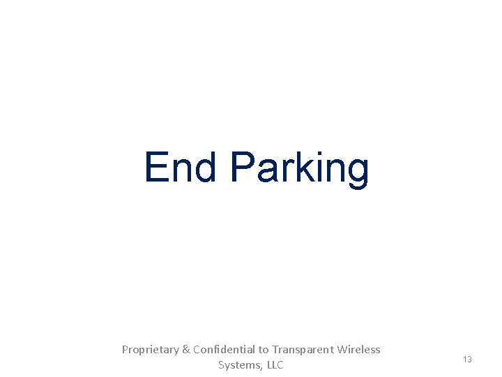 End Parking Proprietary & Confidential to Transparent Wireless Systems, LLC 13 