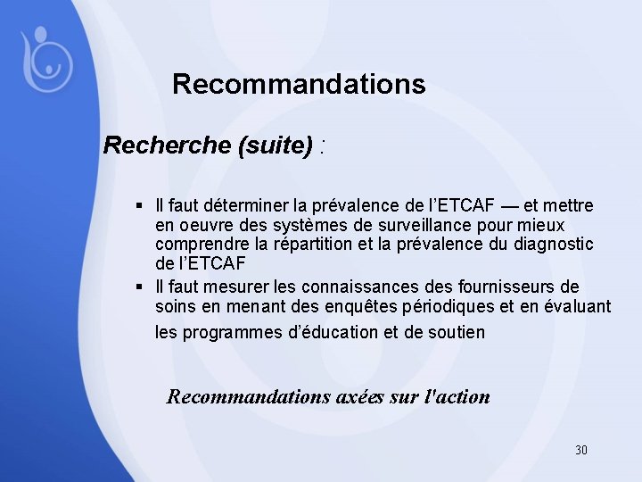 Recommandations Recherche (suite) : § Il faut déterminer la prévalence de l’ETCAF — et