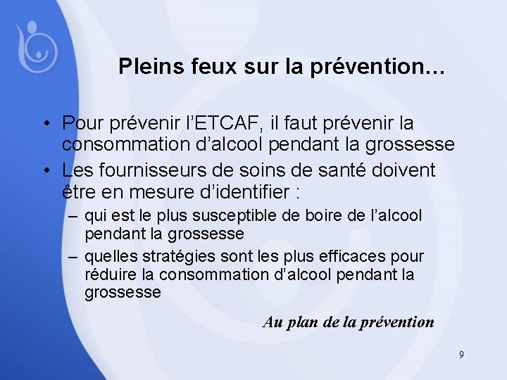Pleins feux sur la prévention… • Pour prévenir l’ETCAF, il faut prévenir la consommation