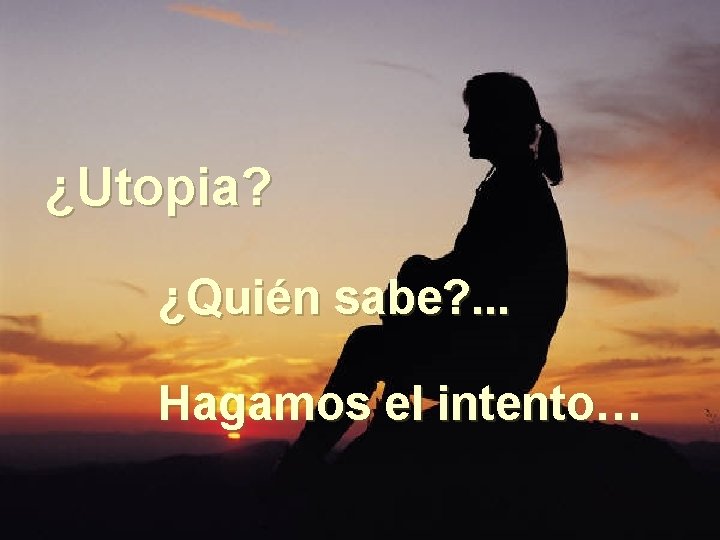 ¿Utopia? ¿Quién sabe? . . . Hagamos el intento… 