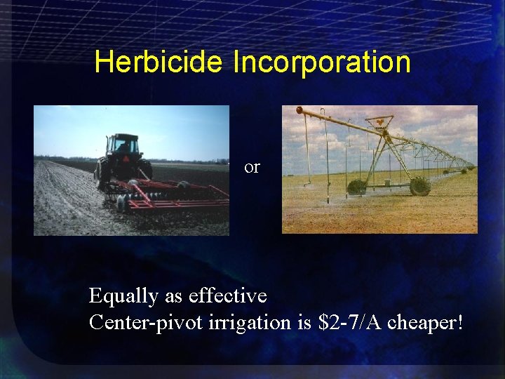 Herbicide Incorporation or Equally as effective Center-pivot irrigation is $2 -7/A cheaper! 