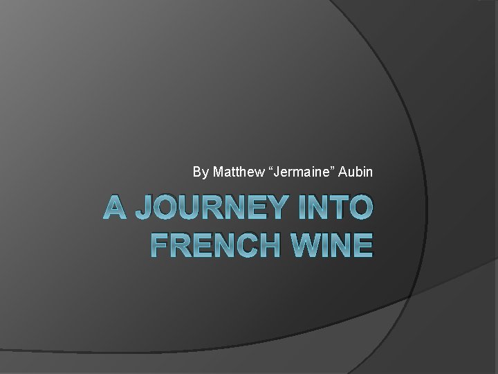 By Matthew “Jermaine” Aubin A JOURNEY INTO FRENCH WINE 