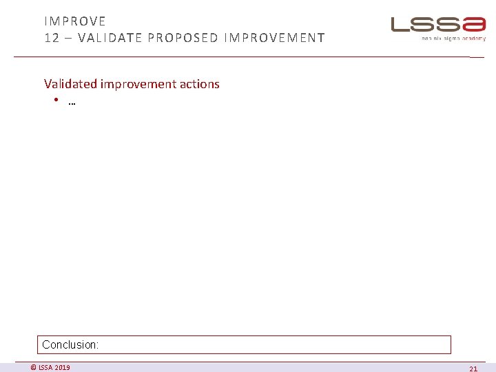 IMPROVE 12 – VALIDATE PROPOSED IMPROVEMENT Validated improvement actions • … Conclusion: © LSSA