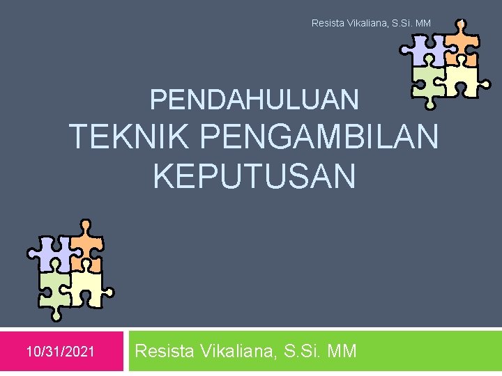 Resista Vikaliana, S. Si. MM PENDAHULUAN TEKNIK PENGAMBILAN KEPUTUSAN 10/31/2021 Resista Vikaliana, S. Si.