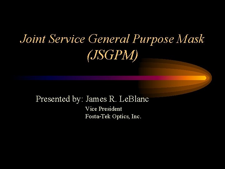 Joint Service General Purpose Mask (JSGPM) Presented by: James R. Le. Blanc Vice President