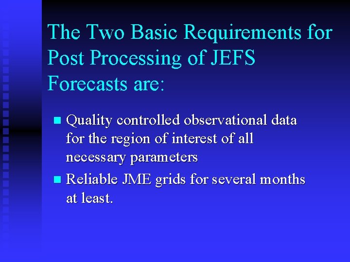 The Two Basic Requirements for Post Processing of JEFS Forecasts are: Quality controlled observational