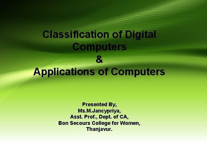 Classification of Digital Computers & Applications of Computers Presented By, Ms. M. Jancypriya, Asst.