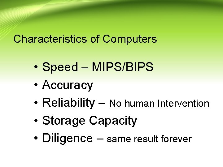 Characteristics of Computers • • • Speed – MIPS/BIPS Accuracy Reliability – No human