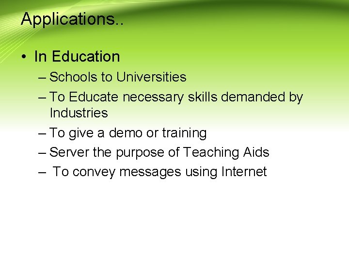 Applications. . • In Education – Schools to Universities – To Educate necessary skills