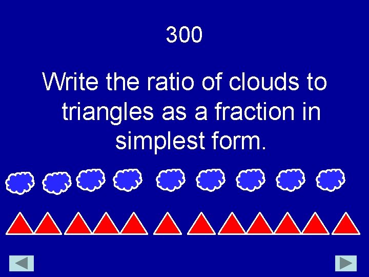 300 Write the ratio of clouds to triangles as a fraction in simplest form.