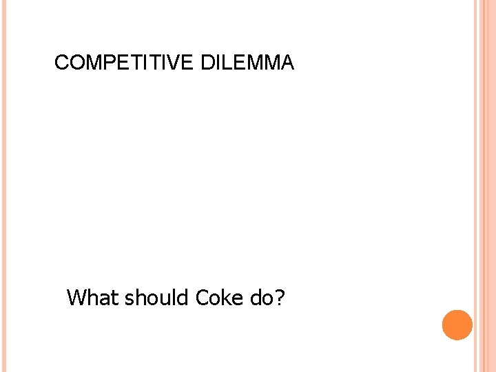 COMPETITIVE DILEMMA What should Coke do? 