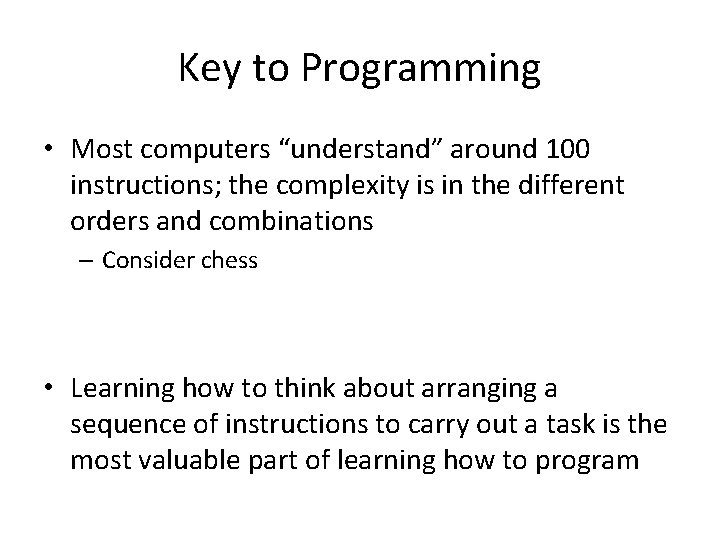Key to Programming • Most computers “understand” around 100 instructions; the complexity is in