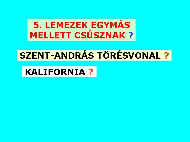 5. LEMEZEK EGYMÁS MELLETT CSÚSZNAK ? SZENT-ANDRÁS TÖRÉSVONAL ? KALIFORNIA ? 