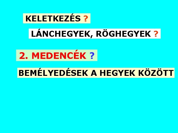 KELETKEZÉS ? LÁNCHEGYEK, RÖGHEGYEK ? 2. MEDENCÉK ? BEMÉLYEDÉSEK A HEGYEK KÖZÖTT 