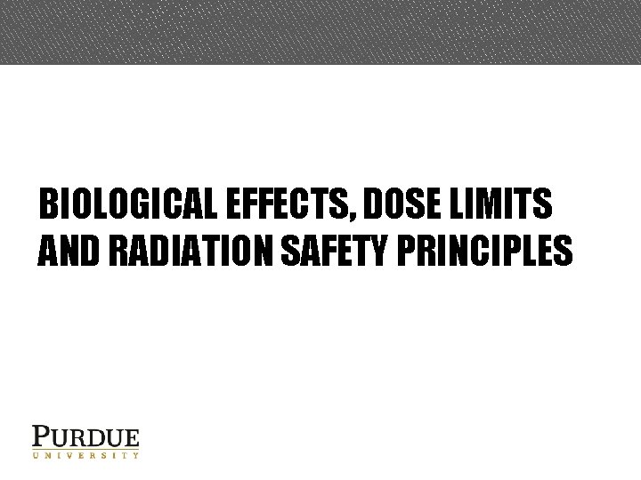BIOLOGICAL EFFECTS, DOSE LIMITS AND RADIATION SAFETY PRINCIPLES 