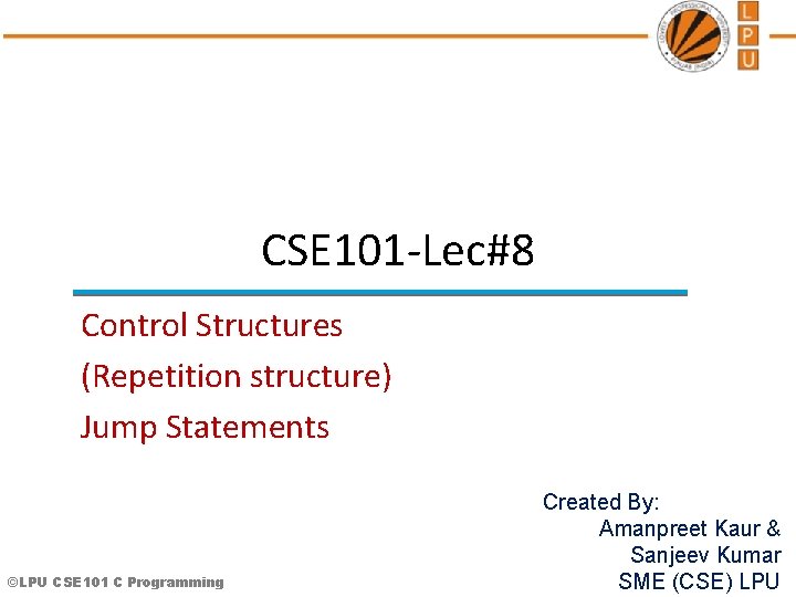 CSE 101 -Lec#8 Control Structures (Repetition structure) Jump Statements ©LPU CSE 101 C Programming