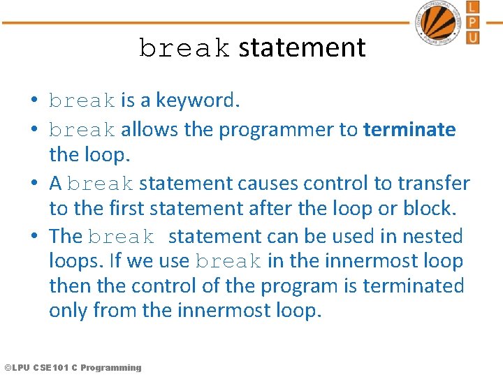 break statement • break is a keyword. • break allows the programmer to terminate