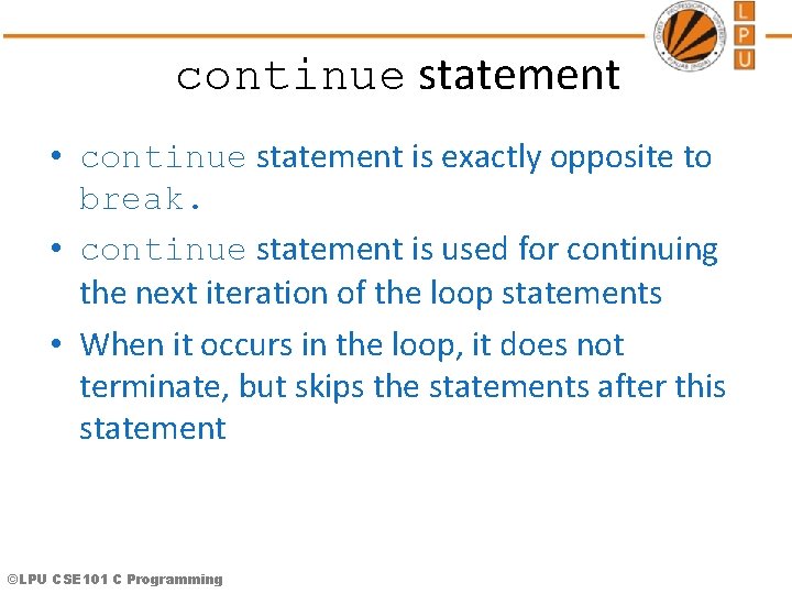 continue statement • continue statement is exactly opposite to break. • continue statement is