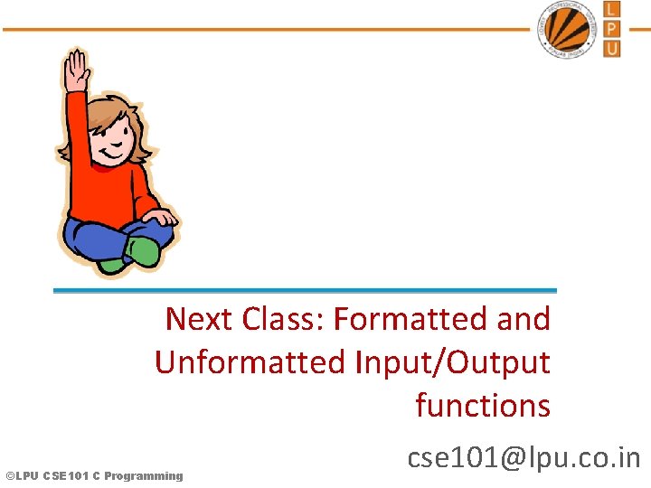 Next Class: Formatted and Unformatted Input/Output functions ©LPU CSE 101 C Programming cse 101@lpu.