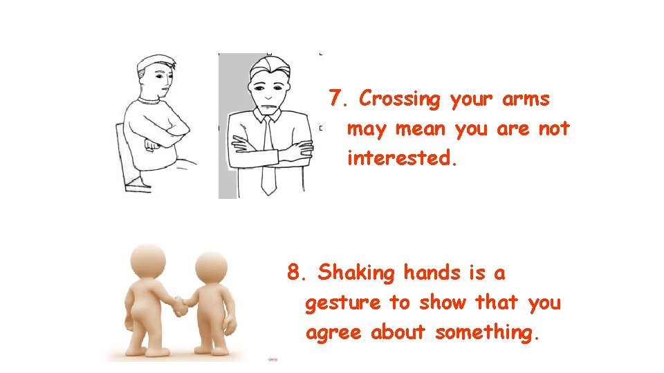 7. Crossing your arms may mean you are not interested. 8. Shaking hands is