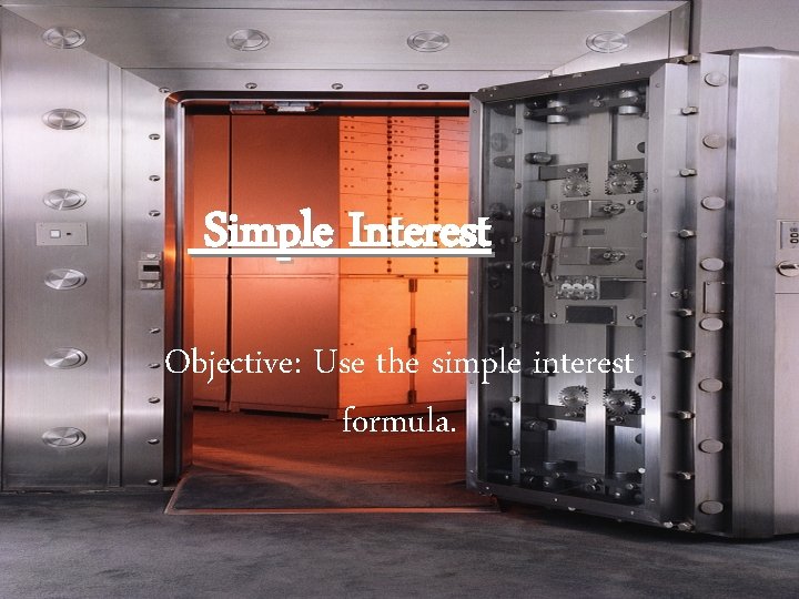 Simple Interest Objective: Use the simple interest formula. 