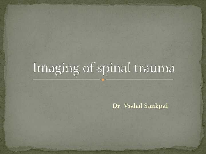 Imaging of spinal trauma Dr. Vishal Sankpal 