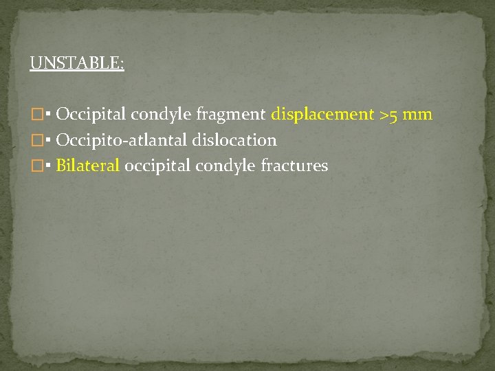 UNSTABLE: �▪ Occipital condyle fragment displacement >5 mm �▪ Occipito-atlantal dislocation �▪ Bilateral occipital