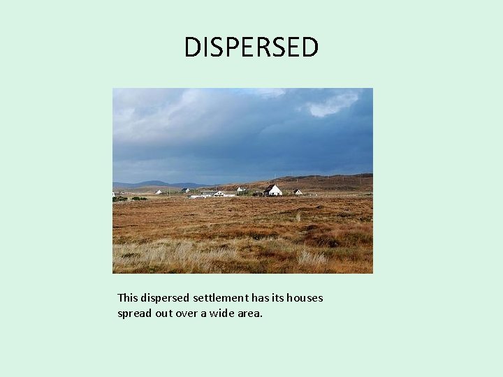 DISPERSED This dispersed settlement has its houses spread out over a wide area. 