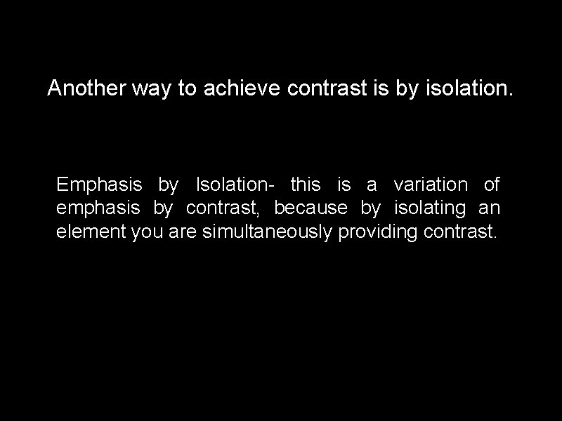 Another way to achieve contrast is by isolation. Emphasis by Isolation- this is a