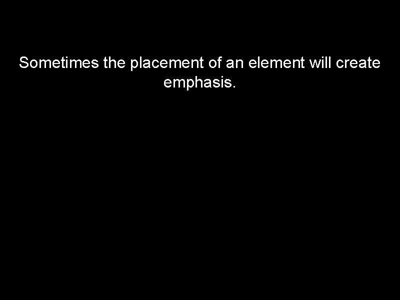 Sometimes the placement of an element will create emphasis. 