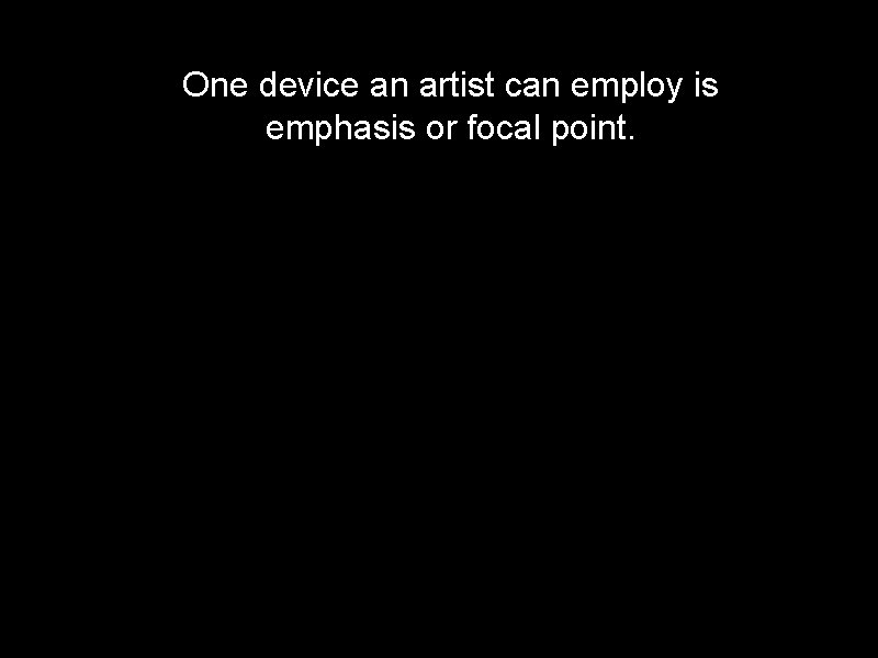 One device an artist can employ is emphasis or focal point. 