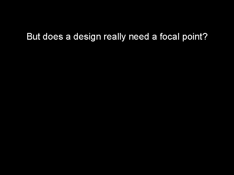 But does a design really need a focal point? 