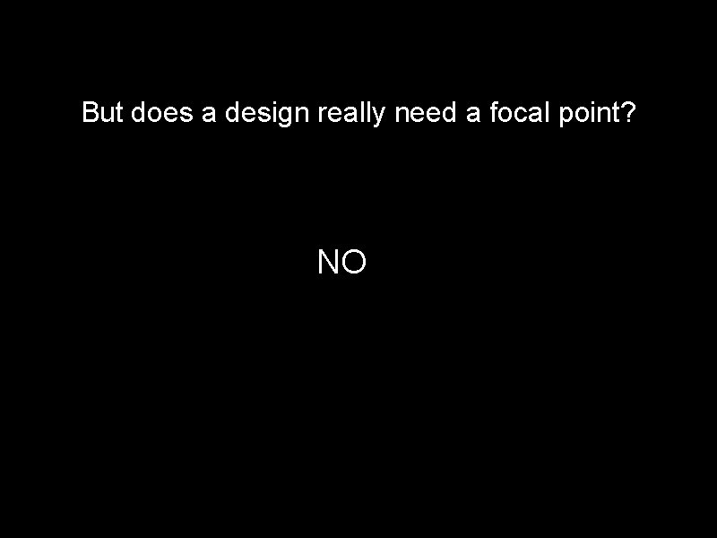 But does a design really need a focal point? NO 