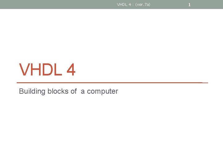 VHDL 4 : (ver. 7 a) VHDL 4 Building blocks of a computer 1