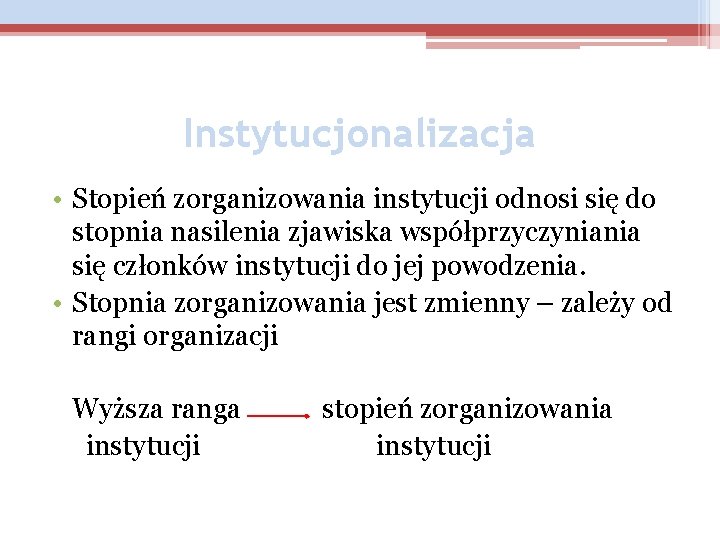 Instytucjonalizacja • Stopień zorganizowania instytucji odnosi się do stopnia nasilenia zjawiska współprzyczyniania się członków