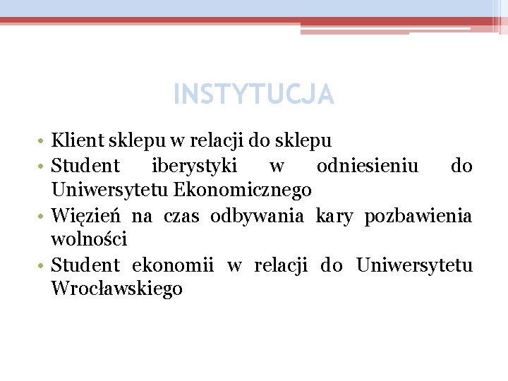 INSTYTUCJA • Klient sklepu w relacji do sklepu • Student iberystyki w odniesieniu do