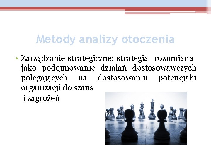 Metody analizy otoczenia • Zarządzanie strategiczne; strategia rozumiana jako podejmowanie działań dostosowawczych polegających na