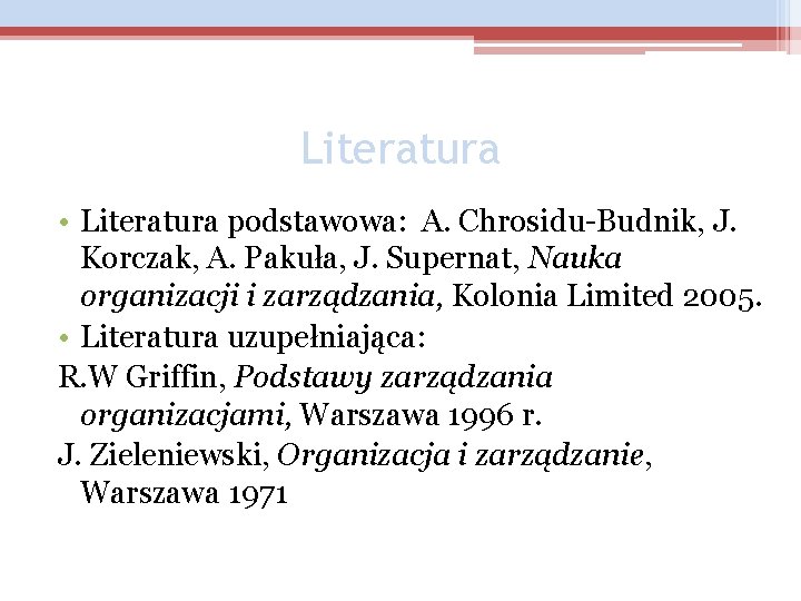 Literatura • Literatura podstawowa: A. Chrosidu-Budnik, J. Korczak, A. Pakuła, J. Supernat, Nauka organizacji
