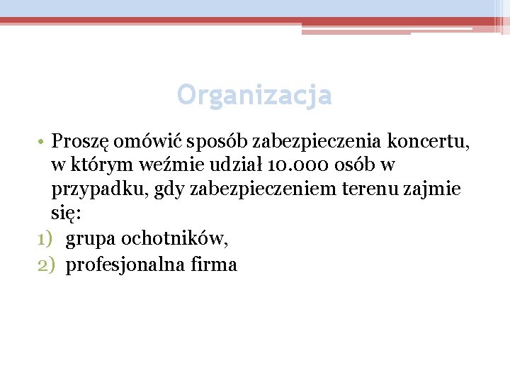 Organizacja • Proszę omówić sposób zabezpieczenia koncertu, w którym weźmie udział 10. 000 osób