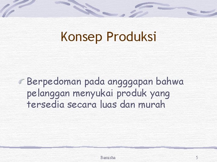 Konsep Produksi Berpedoman pada angggapan bahwa pelanggan menyukai produk yang tersedia secara luas dan